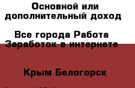 Основной или дополнительный доход - Все города Работа » Заработок в интернете   . Крым,Белогорск